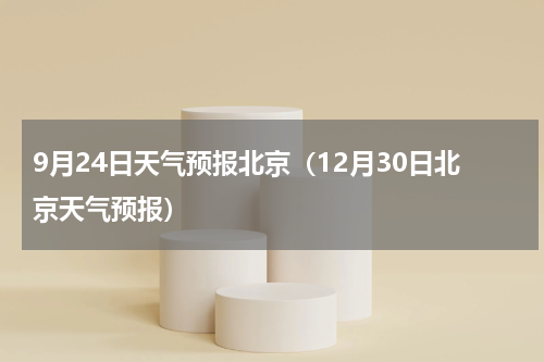 9月24日天气预报北京（12月30日北京天气预报）