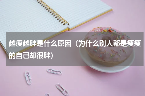 越瘦越胖是什么原因（为什么别人都是瘦瘦的自己却很胖）