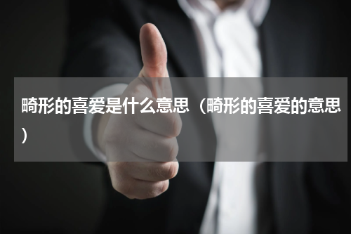 畸形的喜爱是什么意思（畸形的喜爱的意思）