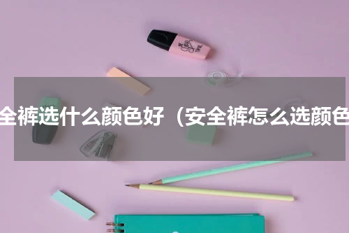 安全裤选什么颜色好（安全裤怎么选颜色）