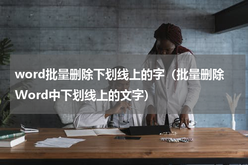 word批量删除下划线上的字（批量删除Word中下划线上的文字）
