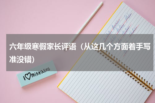 六年级寒假家长评语（从这几个方面着手写准没错）
