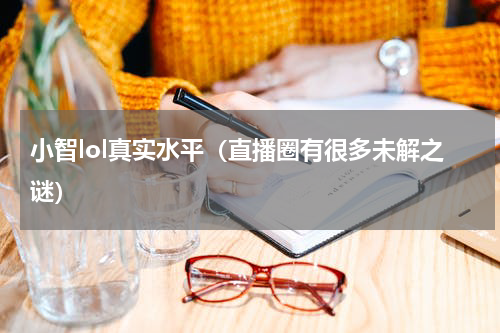 小智lol真实水平（直播圈有很多未解之谜）