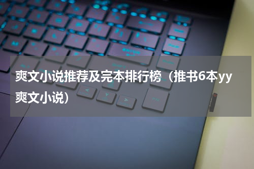 爽文小说推荐及完本排行榜（推书6本yy爽文小说）