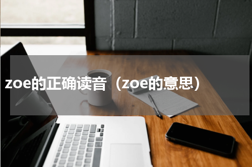 zoe的正确读音（zoe的意思）
