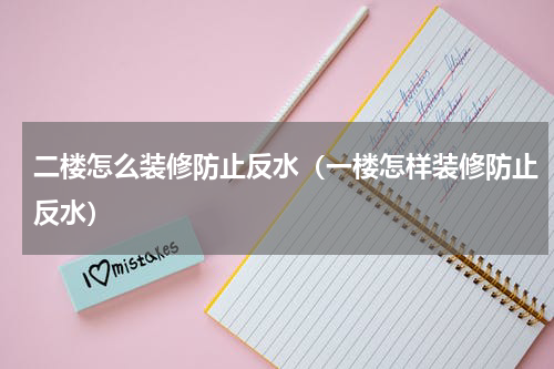 二楼怎么装修防止反水（一楼怎样装修防止反水）