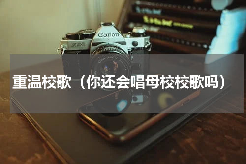 重温校歌（你还会唱母校校歌吗）