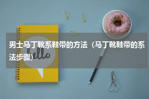 男士马丁靴系鞋带的方法（马丁靴鞋带的系法步骤）