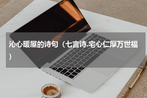 沁心暖屋的诗句（七言诗.宅心仁厚万世福）