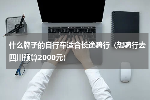 什么牌子的自行车适合长途骑行（想骑行去四川预算2000元）
