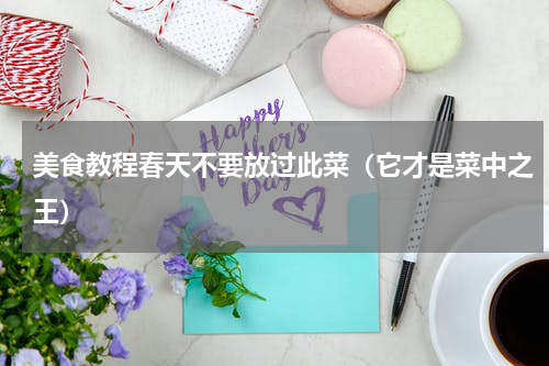 美食教程春天不要放过此菜（它才是菜中之王）