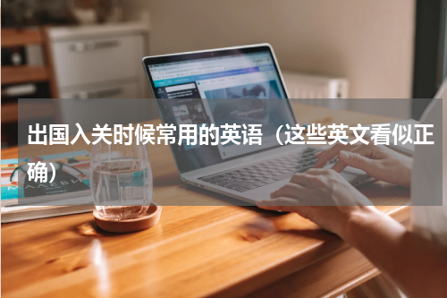 出国入关时候常用的英语（这些英文看似正确）