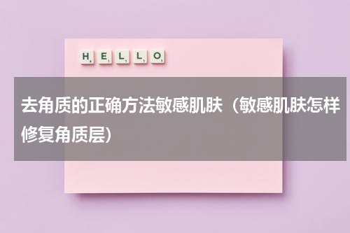 去角质的正确方法敏感肌肤（敏感肌肤怎样修复角质层）