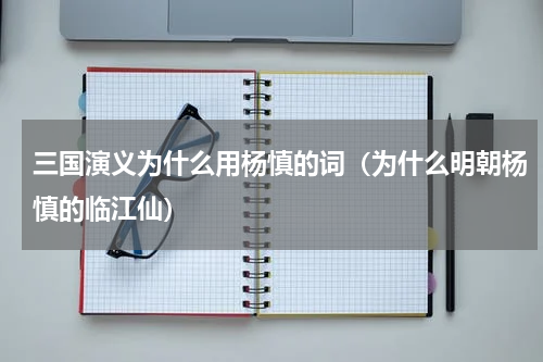 三国演义为什么用杨慎的词（为什么明朝杨慎的临江仙）