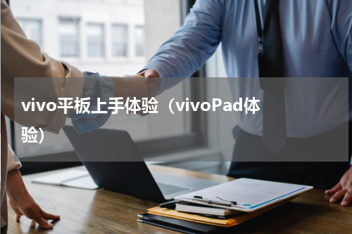 vivo平板上手体验（vivoPad体验）