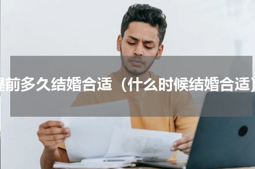 提前多久结婚合适（什么时候结婚合适）