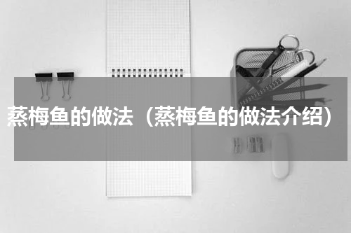 蒸梅鱼的做法（蒸梅鱼的做法介绍）