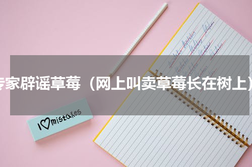 专家辟谣草莓（网上叫卖草莓长在树上）