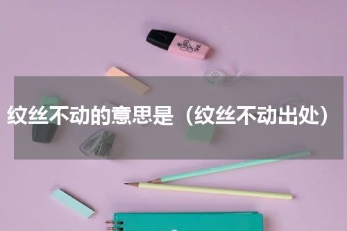 纹丝不动的意思是（纹丝不动出处）