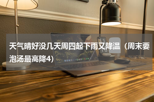 天气晴好没几天周四起下雨又降温（周末要泡汤最高降4）