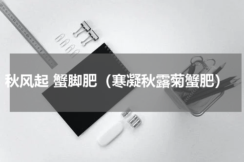 秋风起 蟹脚肥（寒凝秋露菊蟹肥）