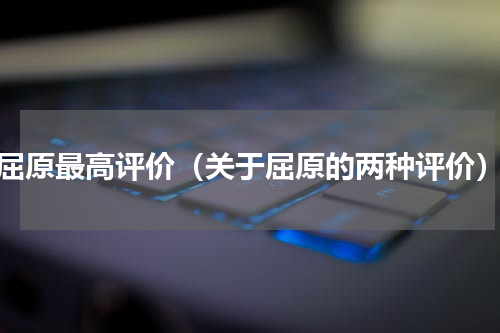 屈原最高评价（关于屈原的两种评价）