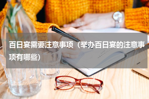 百日宴需要注意事项（举办百日宴的注意事项有哪些）
