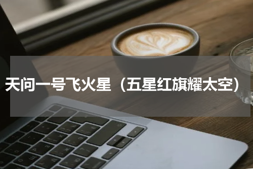天问一号飞火星（五星红旗耀太空）