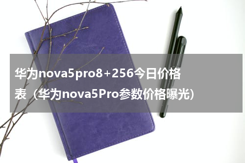 华为nova5pro8+256今日价格表（华为nova5Pro参数价格曝光）