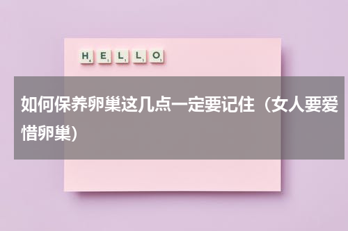 如何保养卵巢这几点一定要记住（女人要爱惜卵巢）