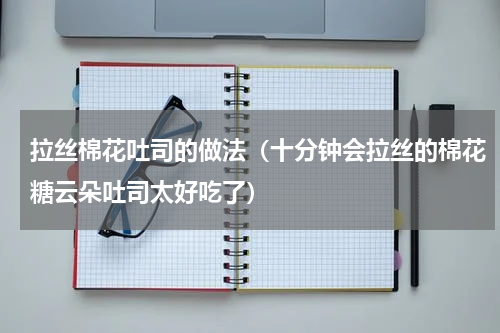 拉丝棉花吐司的做法（十分钟会拉丝的棉花糖云朵吐司太好吃了）