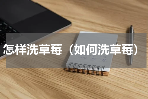 怎样洗草莓（如何洗草莓）