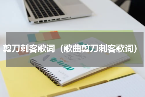 剪刀刺客歌词（歌曲剪刀刺客歌词）