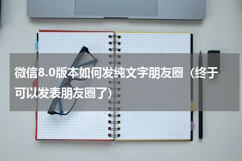 微信8.0版本如何发纯文字朋友圈（终于可以发表朋友圈了）
