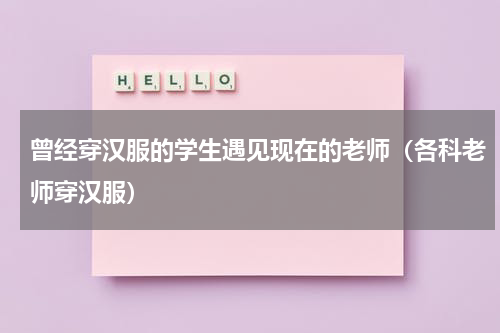 曾经穿汉服的学生遇见现在的老师（各科老师穿汉服）