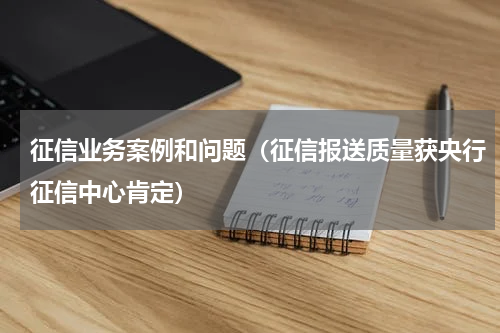 征信业务案例和问题（征信报送质量获央行征信中心肯定）