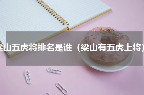 梁山五虎将排名是谁（梁山有五虎上将）