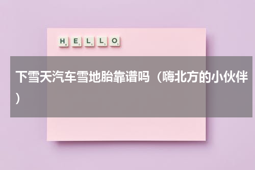 下雪天汽车雪地胎靠谱吗（嗨北方的小伙伴）