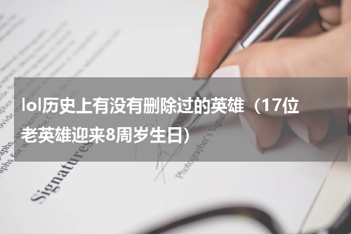 lol历史上有没有删除过的英雄（17位老英雄迎来8周岁生日）