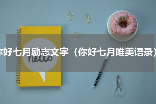 你好七月励志文字（你好七月唯美语录）