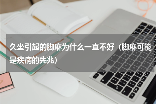 久坐引起的脚麻为什么一直不好（脚麻可能是疾病的先兆）