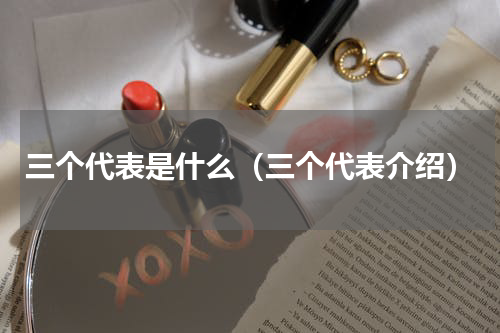 三个代表是什么（三个代表介绍）