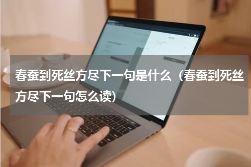 春蚕到死丝方尽下一句是什么（春蚕到死丝方尽下一句怎么读）