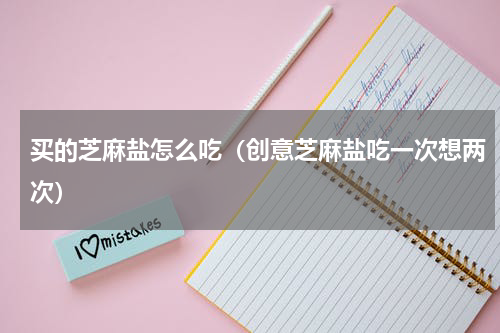 买的芝麻盐怎么吃（创意芝麻盐吃一次想两次）