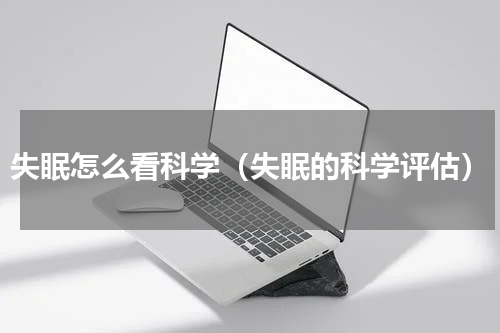 失眠怎么看科学（失眠的科学评估）