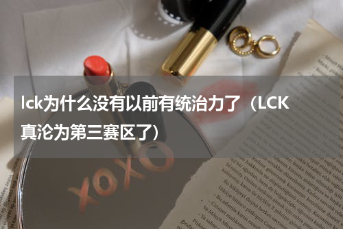 lck为什么没有以前有统治力了（LCK真沦为第三赛区了）