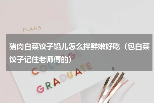猪肉白菜饺子馅儿怎么拌鲜嫩好吃（包白菜饺子记住老师傅的）