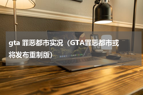 gta 罪恶都市实况（GTA罪恶都市或将发布重制版）