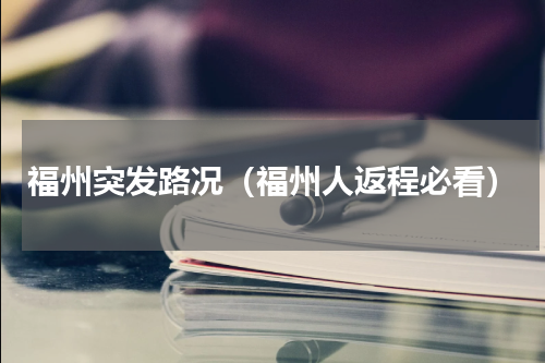 福州突发路况（福州人返程必看）