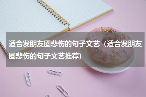 适合发朋友圈悲伤的句子文艺（适合发朋友圈悲伤的句子文艺推荐）